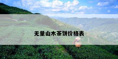 无量山木茶饼价格表