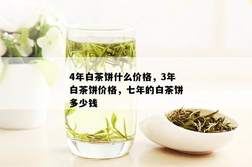 4年白茶饼什么价格，3年白茶饼价格，七年的白茶饼多少钱