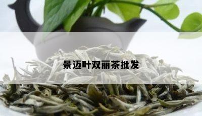 景迈叶双丽茶批发