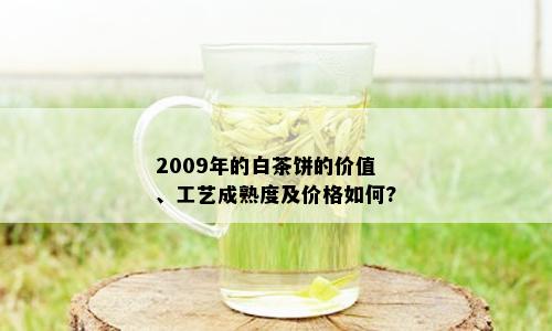 2009年的白茶饼的价值、工艺成熟度及价格如何?