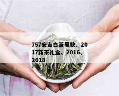 757安吉白茶周款、2017新茶礼盒、2016、2018