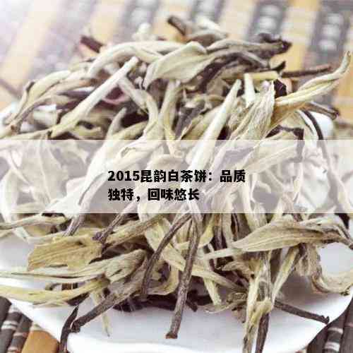 2015昆韵白茶饼：品质独特，回味悠长