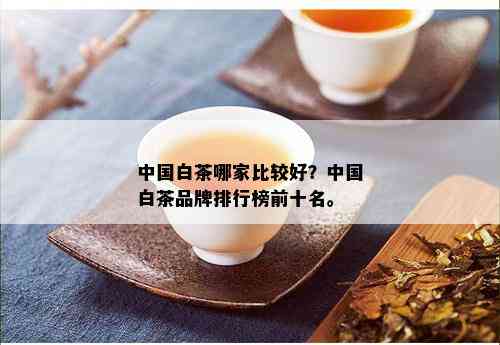 中国白茶哪家比较好？中国白茶品牌排行榜前十名。