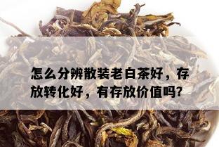 怎么分辨散装老白茶好，存放转化好，有存放价值吗？