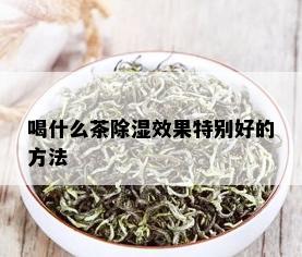 喝什么茶除湿效果特别好的方法