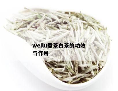 weilu煮茶白茶的功效与作用