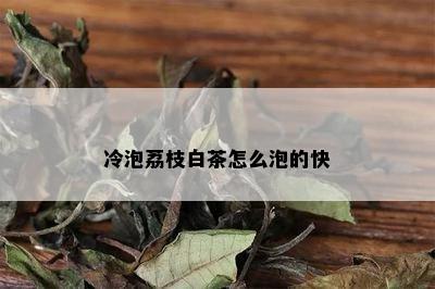 冷泡荔枝白茶怎么泡的快