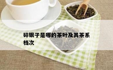 碎银子是哪的茶叶及其茶系档次