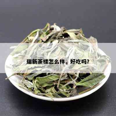 瑞新茶楼怎么样，好吃吗？