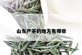 山东产茶的地方有哪些