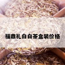 福鼎礼白白茶盒装价格