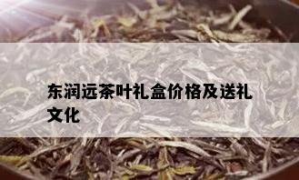 东润远茶叶礼盒价格及送礼文化