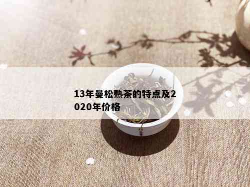 13年曼松熟茶的特点及2020年价格