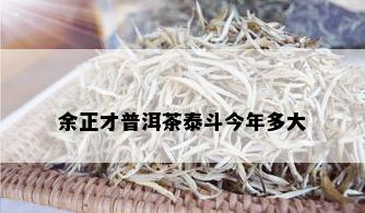 余正才普洱茶泰斗今年多大