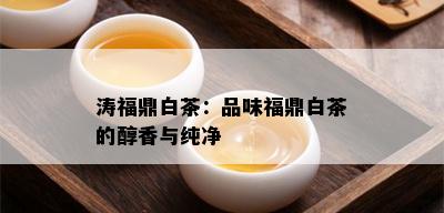 涛福鼎白茶：品味福鼎白茶的醇香与纯净