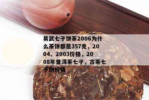 易武七子饼茶2006为什么茶饼都是357克，2004、2003价格，2008年普洱茶七子，古茶七子饼价格