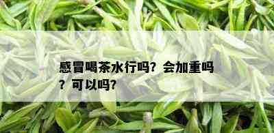 感冒喝茶水行吗？会加重吗？可以吗？