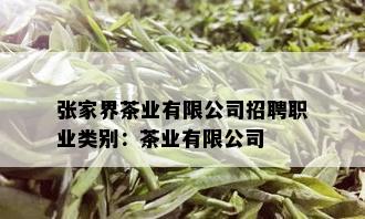 张家界茶业有限公司招聘职业类别：茶业有限公司