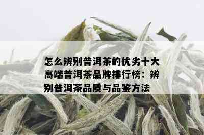 怎么辨别普洱茶的优劣十大高端普洱茶品牌排行榜：辨别普洱茶品质与品鉴方法