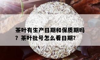 茶叶有生产日期和保质期吗？茶叶批号怎么看日期？