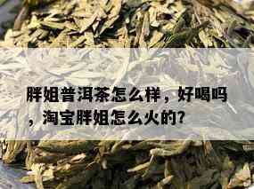 胖姐普洱茶怎么样，好喝吗，淘宝胖姐怎么火的？