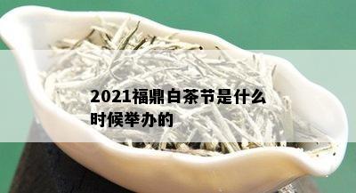 2021福鼎白茶节是什么时候举办的