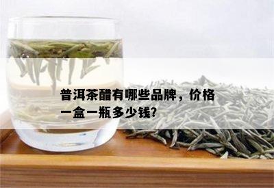 普洱茶醋有哪些品牌，价格一盒一瓶多少钱？