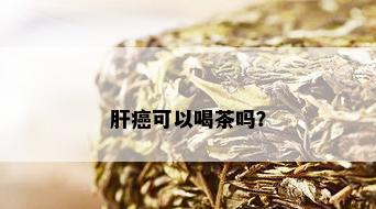 肝癌可以喝茶吗？