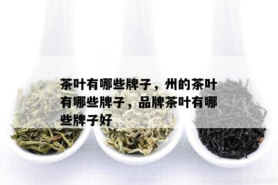 茶叶有哪些牌子，州的茶叶有哪些牌子，品牌茶叶有哪些牌子好