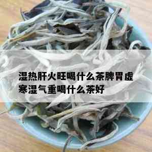 湿热肝火旺喝什么茶脾胃虚寒湿气重喝什么茶好