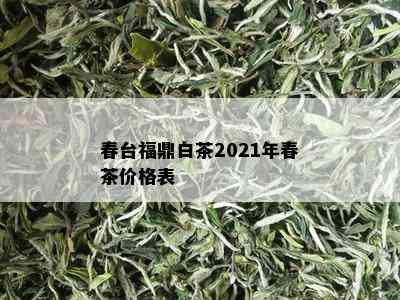 春台福鼎白茶2021年春茶价格表