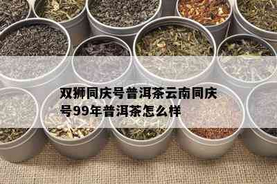 双狮同庆号普洱茶云南同庆号99年普洱茶怎么样