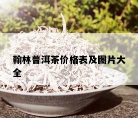 翰林普洱茶价格表及图片大全