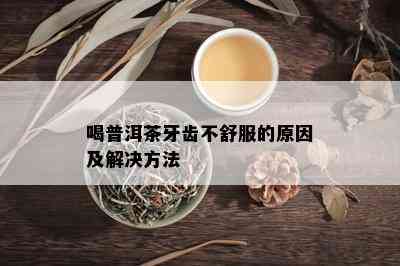 喝普洱茶牙齿不舒服的原因及解决方法