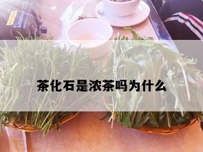 茶化石是浓茶吗为什么