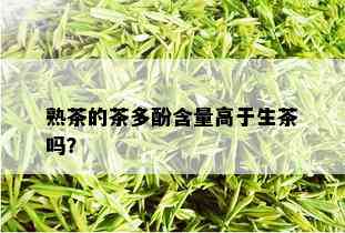 熟茶的茶多酚含量高于生茶吗？