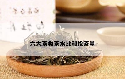 六大茶类茶水比和投茶量