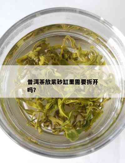 普洱茶放紫砂缸里需要拆开吗？