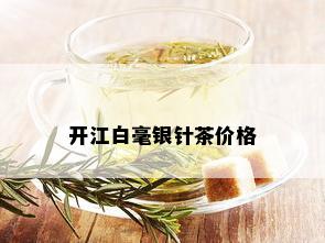 开江白毫银针茶价格