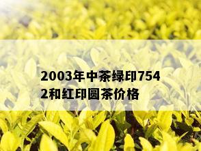 2003年中茶绿印7542和红印圆茶价格