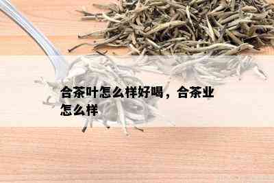 合茶叶怎么样好喝，合茶业怎么样