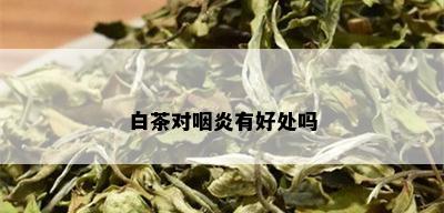 白茶对咽炎有好处吗