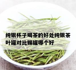 纯银杯子喝茶的好处纯银茶叶罐对比锡罐哪个好