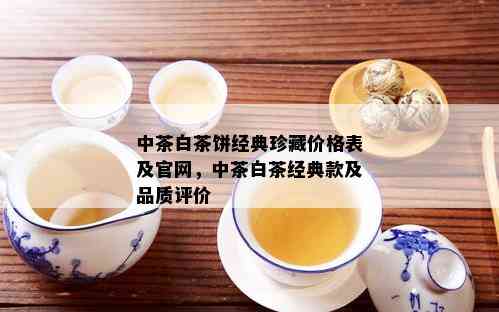 中茶白茶饼经典珍藏价格表及官网，中茶白茶经典款及品质评价