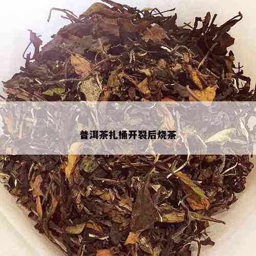 普洱茶扎桶开裂后烧茶