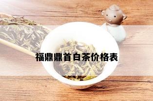 福鼎鼎首白茶价格表