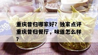 重庆昔归哪家好？独家点评重庆昔归餐厅，味道怎么样？