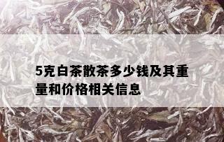 5克白茶散茶多少钱及其重量和价格相关信息