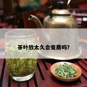 茶叶放太久会变质吗？