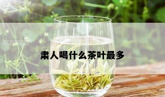 肃人喝什么茶叶最多